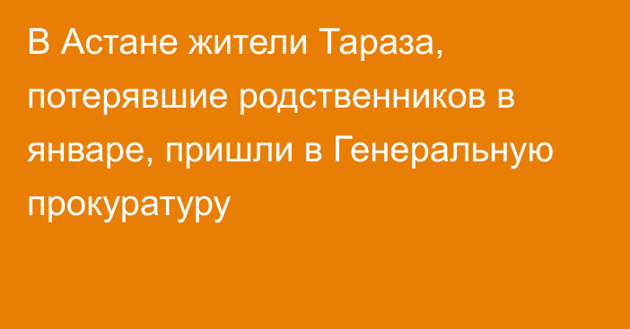 В Астане жители Тараза, потерявшие родственников в январе, пришли в Генеральную прокуратуру