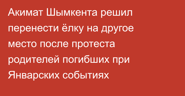 Акимат Шымкента решил перенести ёлку на другое место после протеста родителей погибших при Январских событиях