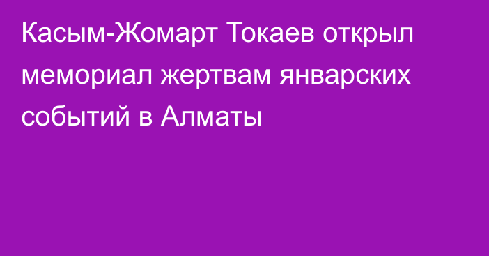 Касым-Жомарт Токаев открыл мемориал жертвам январских событий в Алматы