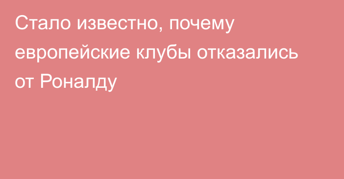 Стало известно, почему европейские клубы отказались от Роналду