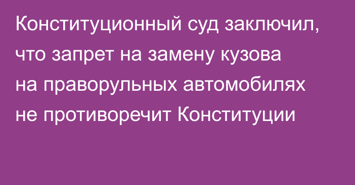 Конституционный суд заключил, что запрет на замену кузова на праворульных автомобилях не противоречит Конституции