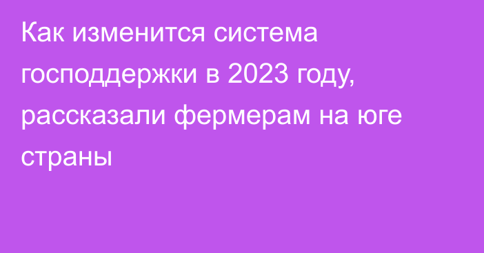 Как изменится система господдержки в 2023 году, рассказали фермерам на юге страны