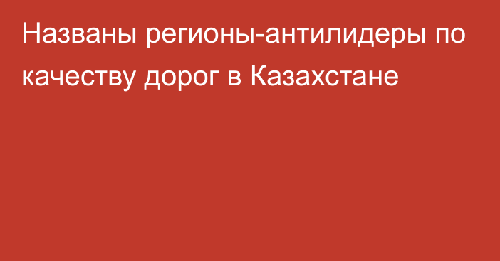 Названы регионы-антилидеры по качеству дорог в Казахстане