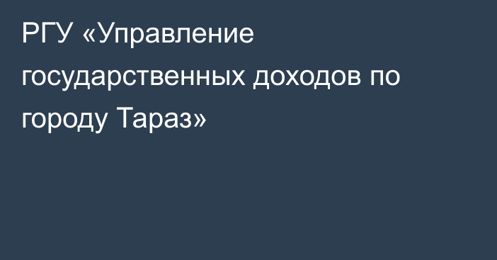 РГУ «Управление государственных доходов по городу Тараз»