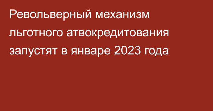 Револьверный механизм льготного атвокредитования запустят в январе 2023 года