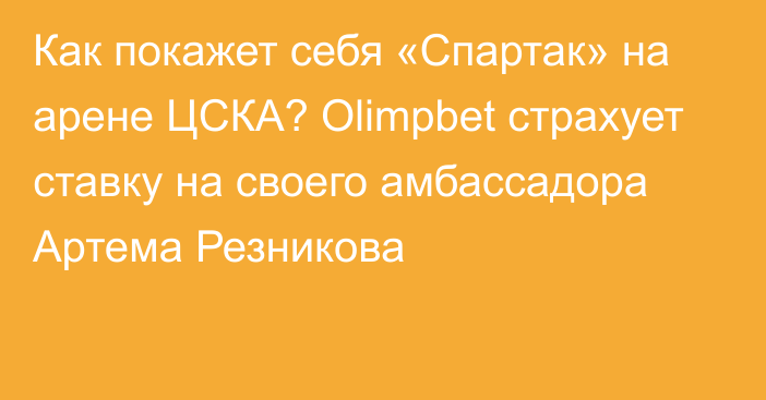 Как покажет себя «Спартак» на арене ЦСКА? Olimpbet страхует ставку на своего амбассадора Артема Резникова