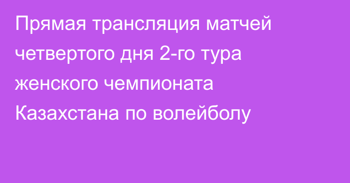 Прямая трансляция матчей четвертого дня 2-го тура женского чемпионата Казахстана по волейболу