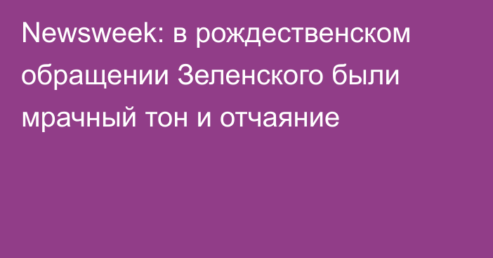 Newsweek: в рождественском обращении Зеленского были мрачный тон и отчаяние