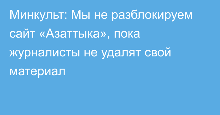 Минкульт: Мы не разблокируем сайт «Азаттыка», пока журналисты не удалят свой материал