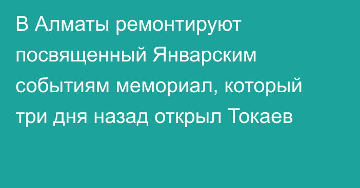 В Алматы ремонтируют посвященный Январским событиям мемориал, который три дня назад открыл Токаев