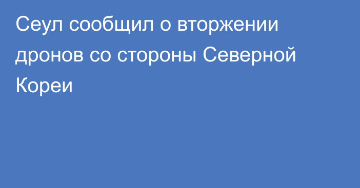 Сеул сообщил о вторжении дронов со стороны Северной Кореи