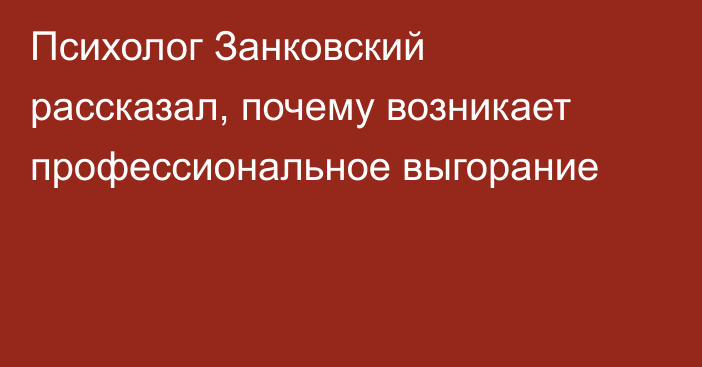 Психолог Занковский рассказал, почему возникает профессиональное выгорание