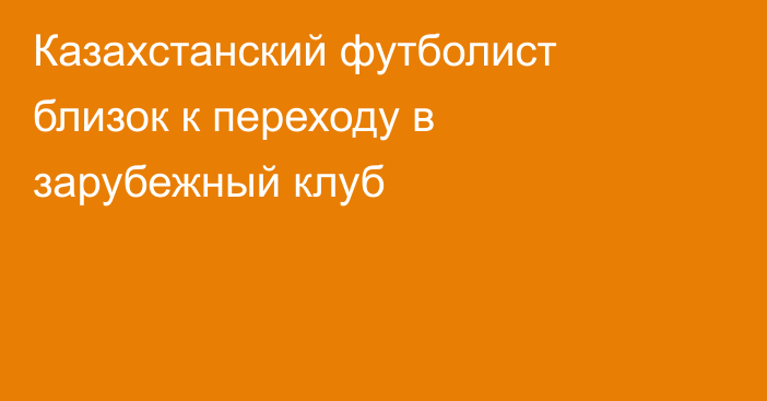 Казахстанский футболист близок к переходу в зарубежный клуб