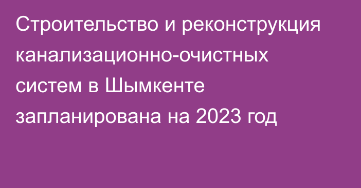 Строительство и реконструкция канализационно-очистных систем в Шымкенте запланирована на 2023 год