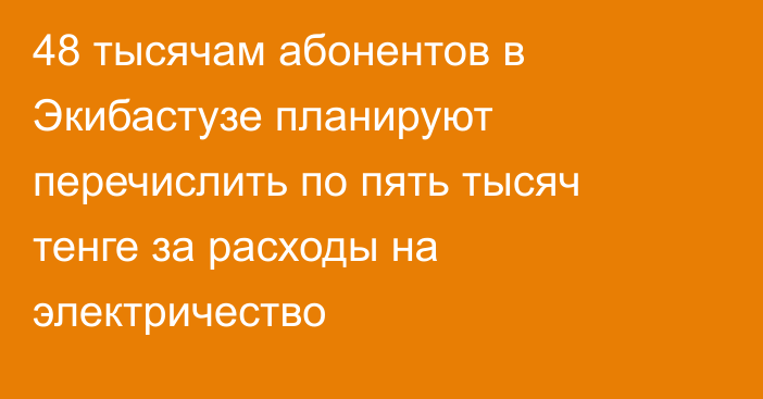 48 тысячам абонентов в Экибастузе планируют перечислить по пять тысяч тенге за расходы на электричество