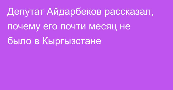 Депутат Айдарбеков рассказал, почему его почти месяц не было в Кыргызстане