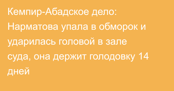 Кемпир-Абадское дело: Нарматова упала в обморок и ударилась головой в зале суда, она держит голодовку 14 дней