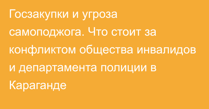 Госзакупки и угроза самоподжога. Что стоит за конфликтом общества инвалидов и департамента полиции в Караганде