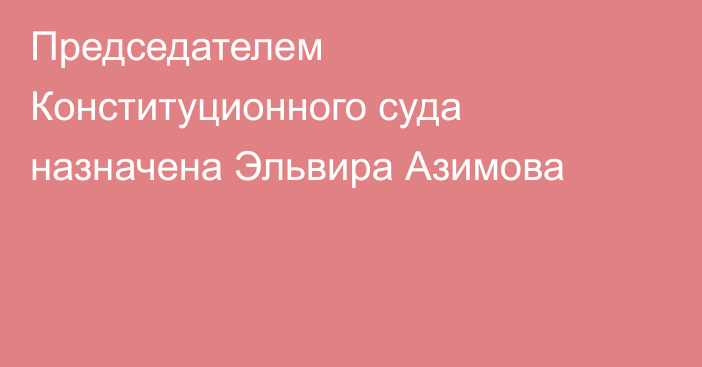 Председателем Конституционного суда назначена Эльвира Азимова