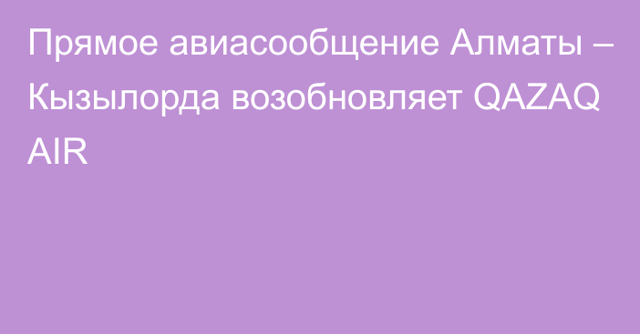 Прямое авиасообщение Алматы – Кызылорда возобновляет QAZAQ AIR