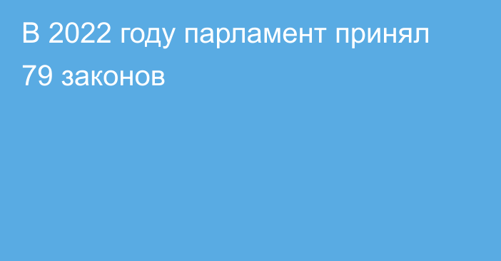 В 2022 году парламент принял 79 законов