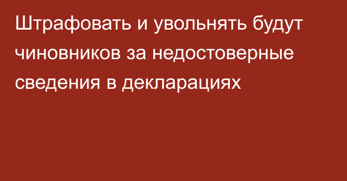 Штрафовать и увольнять будут чиновников за недостоверные сведения в декларациях