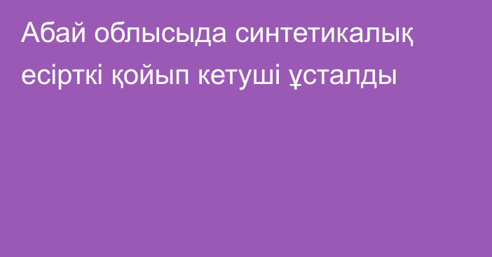 Абай облысыда синтетикалық есірткі қойып кетуші ұсталды