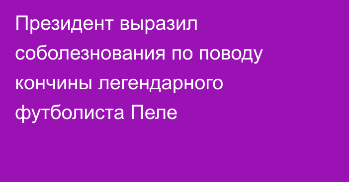 Президент выразил соболезнования по поводу кончины легендарного футболиста Пеле