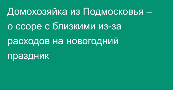 Домохозяйка из Подмосковья – о ссоре с близкими из-за расходов на новогодний праздник