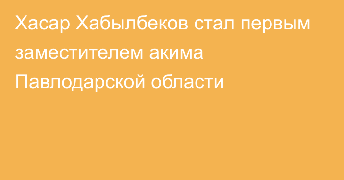 Хасар Хабылбеков стал первым заместителем акима Павлодарской области