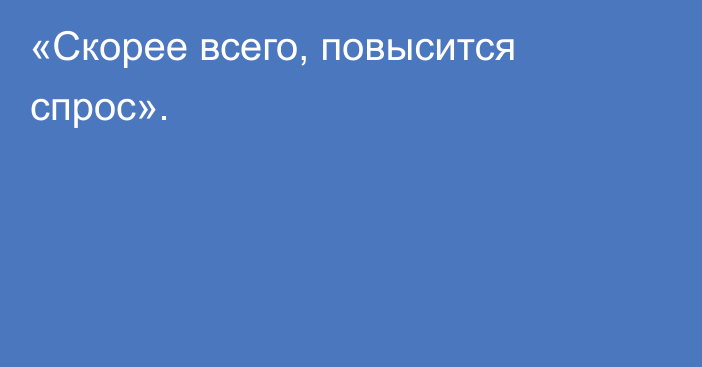 «Скорее всего, повысится спрос».