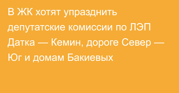 В ЖК хотят упразднить депутатские комиссии по ЛЭП Датка — Кемин, дороге Север — Юг и домам Бакиевых