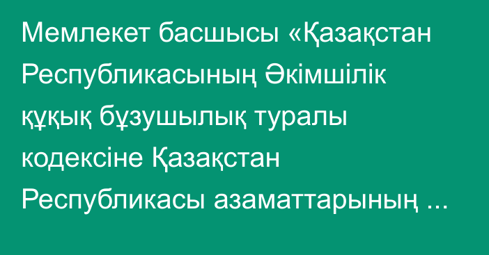 Мемлекет басшысы «Қазақстан Республикасының Әкімшілік құқық бұзушылық туралы кодексіне Қазақстан Республикасы азаматтарының төлем қабілеттілігін қалпына келтіру және банкроттығы мәселелері бойынша өзгерістер мен толықтырулар енгізу туралы» Қазақстан Республикасының Заңына қол қойды