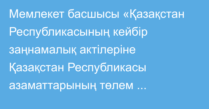 Мемлекет басшысы «Қазақстан Республикасының кейбір заңнамалық актілеріне Қазақстан Республикасы азаматтарының төлем қабілеттілігін қалпына келтіру және банкроттығы мәселелері бойынша өзгерістер мен толықтырулар енгізу туралы» Қазақстан Республикасының Заңына қол қойды