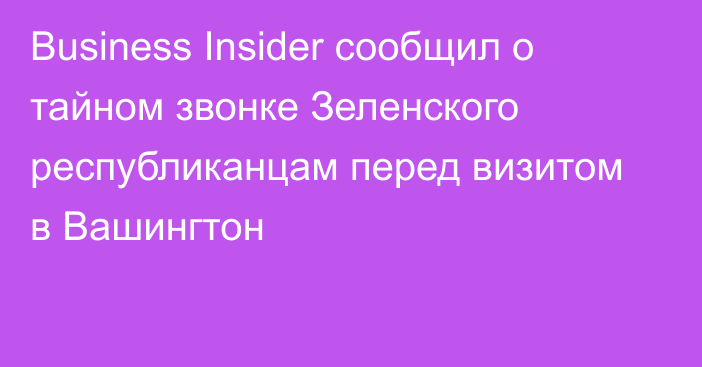 Business Insider сообщил о тайном звонке Зеленского республиканцам перед визитом в Вашингтон