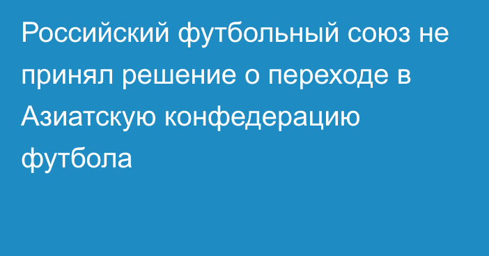 Российский футбольный союз не принял решение о переходе в Азиатскую конфедерацию футбола