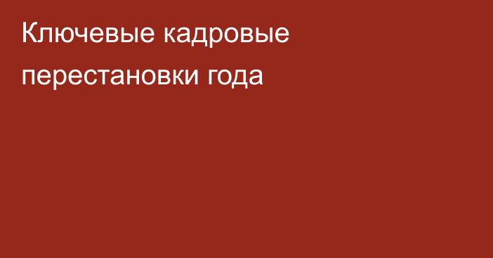 Ключевые кадровые перестановки года