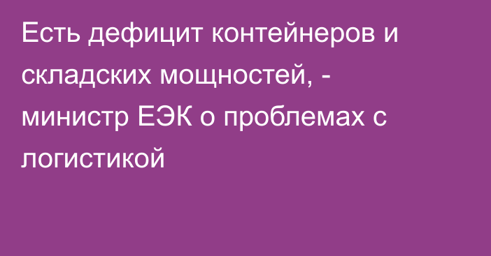 Есть дефицит контейнеров и складских мощностей, - министр ЕЭК о проблемах с логистикой