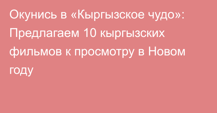 Окунись в «Кыргызское чудо»: Предлагаем 10 кыргызских фильмов к просмотру в Новом году