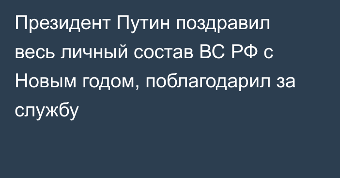 Президент Путин поздравил весь личный состав ВС РФ с Новым годом, поблагодарил за службу