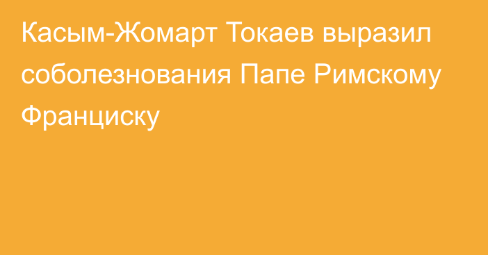 Касым-Жомарт Токаев выразил соболезнования Папе Римскому Франциску