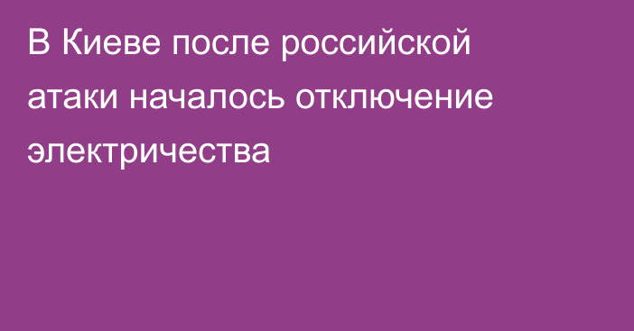 В Киеве после российской атаки началось отключение электричества