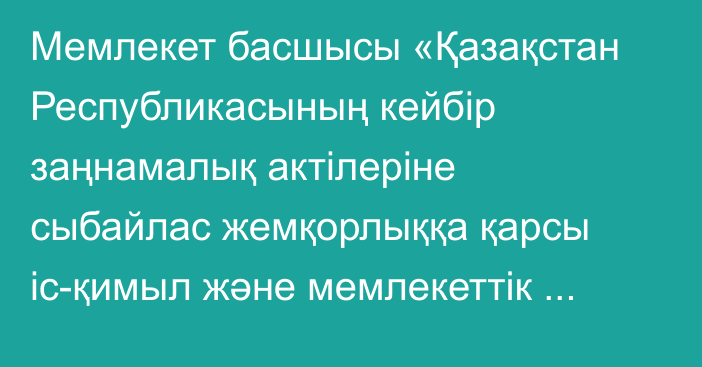 Мемлекет басшысы «Қазақстан Республикасының кейбір заңнамалық актілеріне сыбайлас жемқорлыққа қарсы іс-қимыл және мемлекеттік қорғауға жататын адамдардың қауіпсіздігін қамтамасыз ету мәселелері бойынша өзгерістер мен толықтырулар енгізу туралы» Қазақстан Республикасының Заңына қол қойды