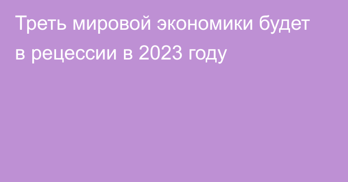 Треть мировой экономики будет в рецессии в 2023 году