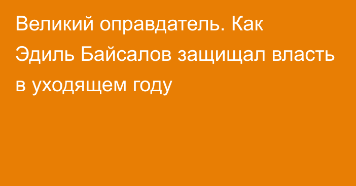 Великий оправдатель. Как Эдиль Байсалов защищал власть в уходящем году