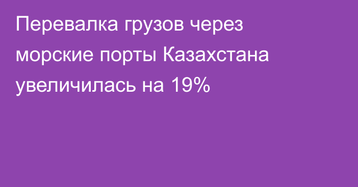 Перевалка грузов через морские порты Казахстана увеличилась на 19%