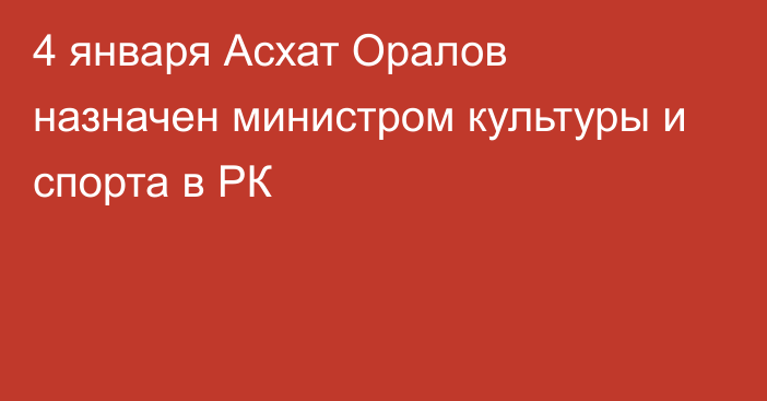 4 января Асхат Оралов назначен министром культуры и спорта в РК