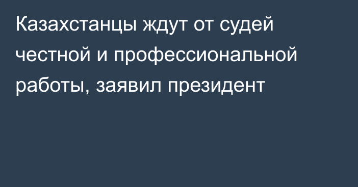 Казахстанцы ждут от судей честной и профессиональной работы, заявил президент