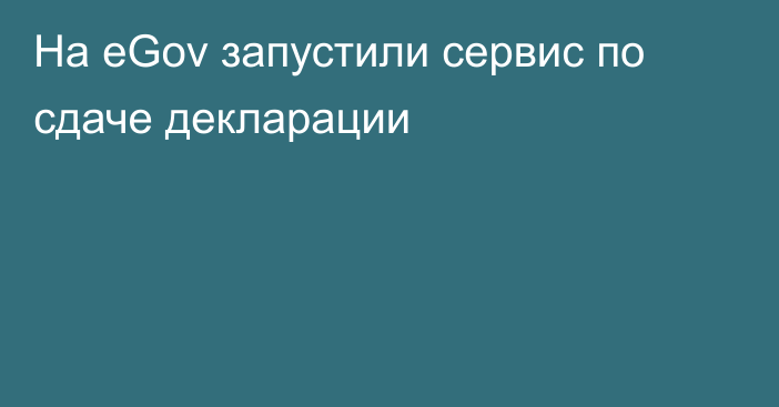 На eGov запустили сервис по сдаче декларации