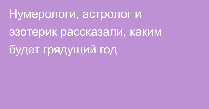 Нумерологи, астролог и эзотерик рассказали, каким будет грядущий год